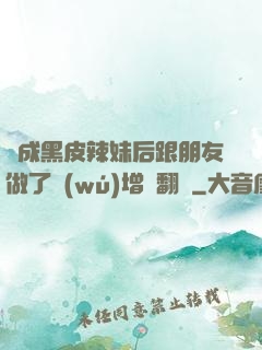 變成黑皮辣妹后跟朋友做了無(wú)增刪翻譯