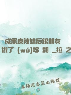 變成黑皮辣妹后跟朋友做了無(wú)增刪翻譯