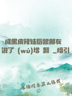 變成黑皮辣妹后跟朋友做了無(wú)增刪翻譯