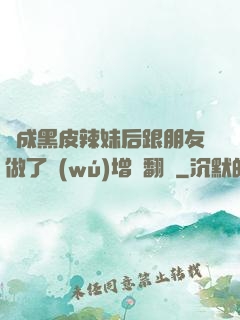 變成黑皮辣妹后跟朋友做了無(wú)增刪翻譯