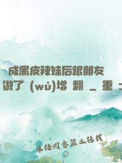 變成黑皮辣妹后跟朋友做了無(wú)增刪翻譯