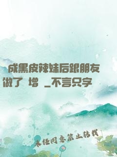 變成黑皮辣妹后跟朋友做了無增刪