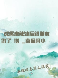 變成黑皮辣妹后跟朋友做了無增刪