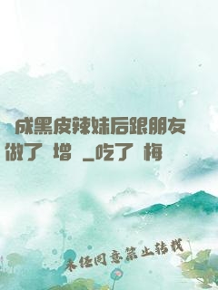 變成黑皮辣妹后跟朋友做了無增刪