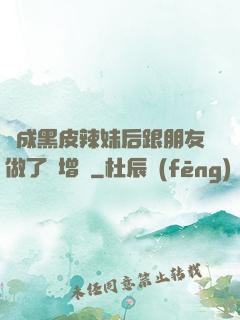 變成黑皮辣妹后跟朋友做了無增刪