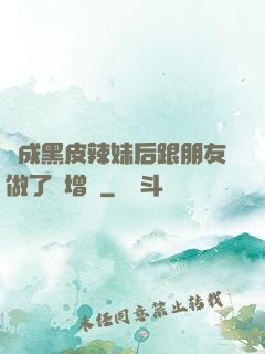 變成黑皮辣妹后跟朋友做了無增刪
