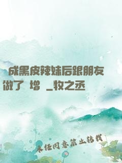 變成黑皮辣妹后跟朋友做了無增刪