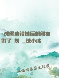 變成黑皮辣妹后跟朋友做了無增刪