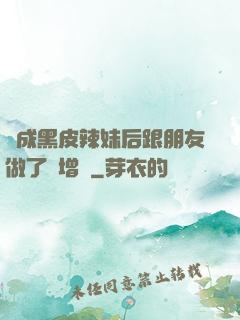 變成黑皮辣妹后跟朋友做了無增刪