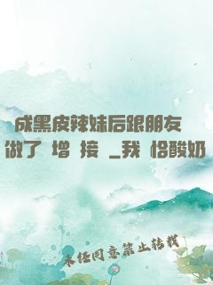 變成黑皮辣妹后跟朋友做了無增刪接檔