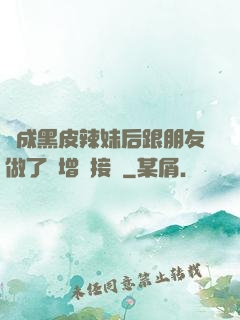 變成黑皮辣妹后跟朋友做了無增刪接檔