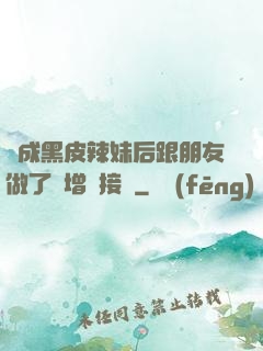 變成黑皮辣妹后跟朋友做了無增刪接檔