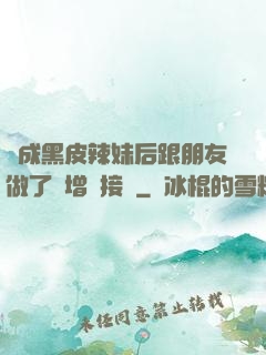 變成黑皮辣妹后跟朋友做了無增刪接檔