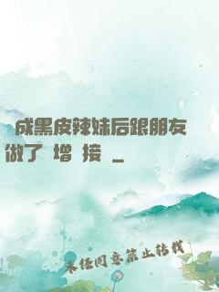 變成黑皮辣妹后跟朋友做了無增刪接檔