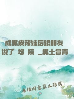 變成黑皮辣妹后跟朋友做了無增刪接檔