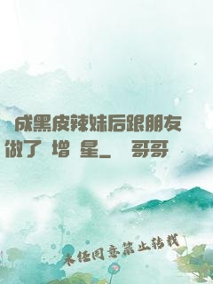 變成黑皮辣妹后跟朋友做了無增刪星