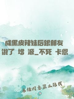 變成黑皮辣妹后跟朋友做了無增刪源