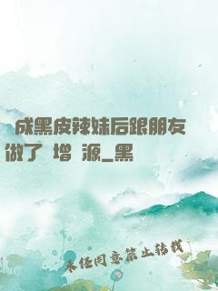 變成黑皮辣妹后跟朋友做了無增刪源