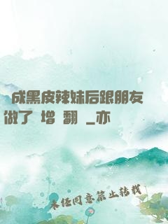 變成黑皮辣妹后跟朋友做了無增刪翻譯