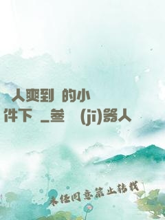 讓人爽到濕的小黃書軟件下載