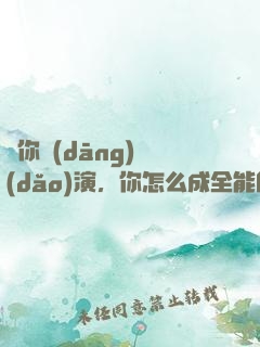 讓你當(dāng)導(dǎo)演，你怎么成全能巨星了