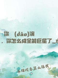 讓你當導(dǎo)演，你怎么成全能巨星了