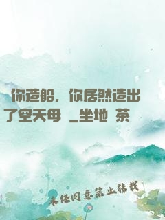 讓你造船，你居然造出了空天母艦
