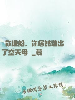 讓你造船，你居然造出了空天母艦