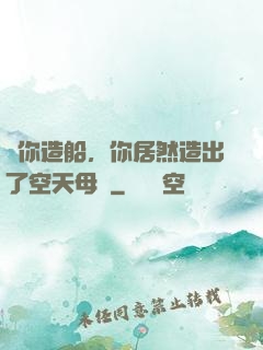 讓你造船，你居然造出了空天母艦