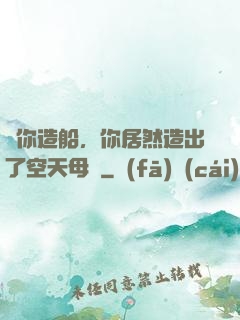 讓你造船，你居然造出了空天母艦