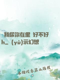 讓我尿你在里邊好不好h