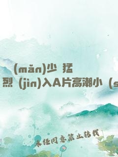 豐滿(mǎn)少婦猛烈進(jìn)入A片高潮小說(shuō)