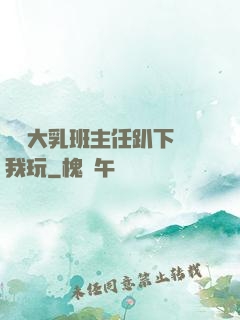 豐滿大乳班主任趴下讓我玩