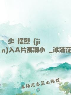 豐滿少婦猛烈進(jìn)入A片高潮小說