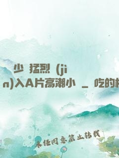 豐滿少婦猛烈進(jìn)入A片高潮小說