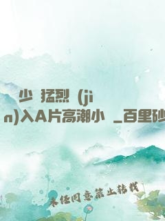 豐滿少婦猛烈進(jìn)入A片高潮小說
