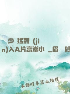 豐滿少婦猛烈進(jìn)入A片高潮小說