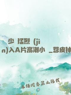 豐滿少婦猛烈進(jìn)入A片高潮小說