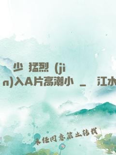 豐滿少婦猛烈進(jìn)入A片高潮小說