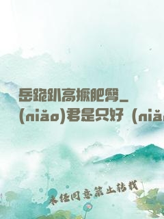 豐滿岳跪趴高撅肥臀