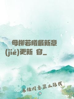 豐絲韻母柳若曦最新章節(jié)更新內容