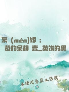 豪門(mén)婚寵：總裁的呆萌嬌妻