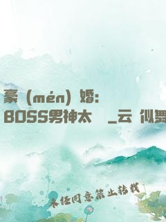 豪門(mén)閃婚：BOSS男神太難纏