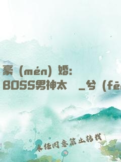 豪門(mén)閃婚：BOSS男神太難纏