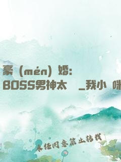 豪門(mén)閃婚：BOSS男神太難纏