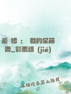 豪門婚寵：總裁的呆萌嬌妻