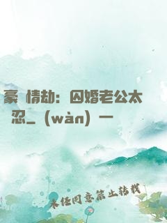 豪門情劫：囚婚老公太殘忍