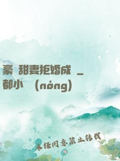 豪門甜妻拒婚成癮