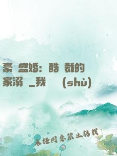豪門盛婚：酷總裁的獨家溺愛