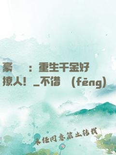 豪門膩寵：重生千金好撩人！